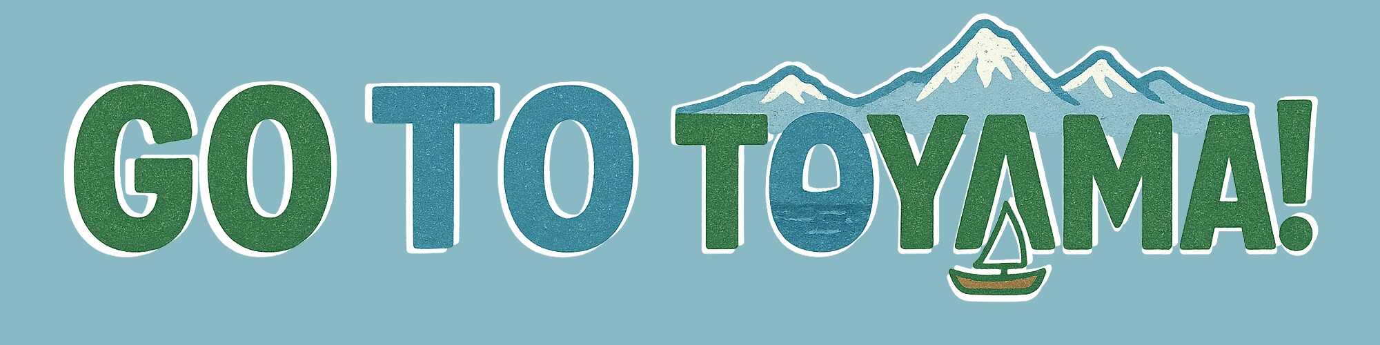 GO TO TOYAMA！富山に行こう！