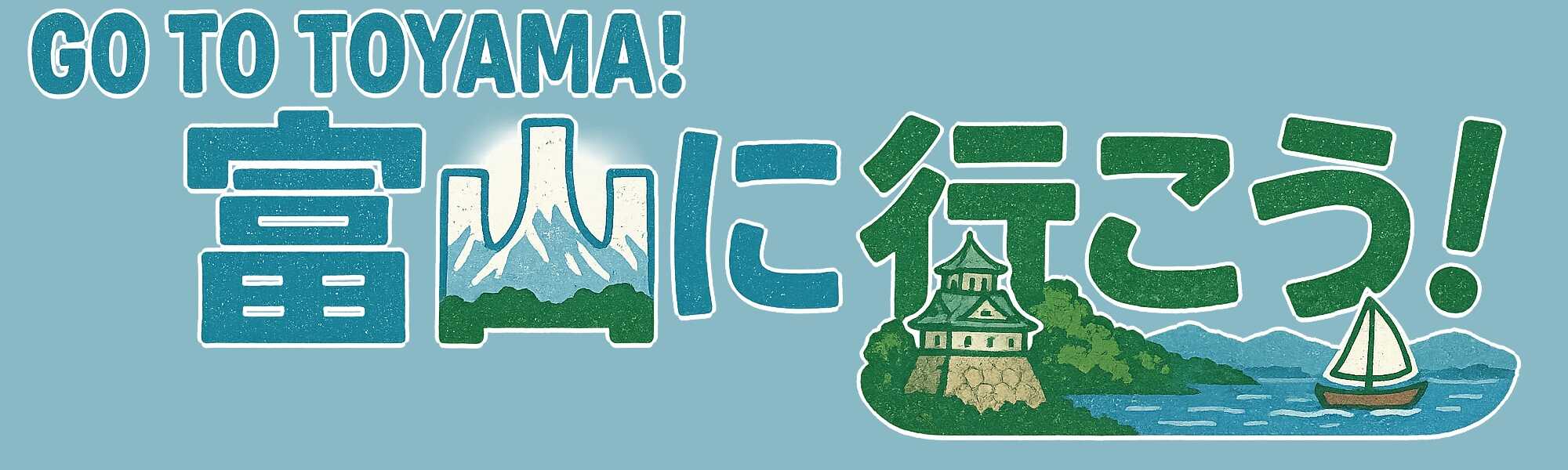GO TO TOYAMA！富山に行こう！